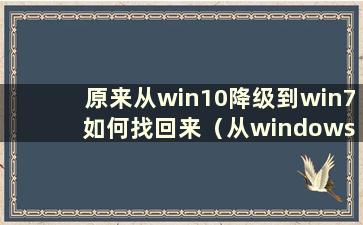 原来从win10降级到win7 如何找回来（从windows10降级到windows7）